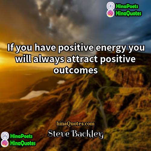 Steve Backley Quotes | If you have positive energy you will